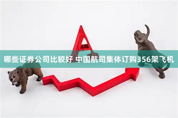 哪些证券公司比较好 中国航司集体订购356架飞机