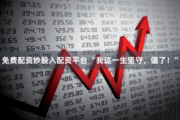 免费配资炒股入配资平台 “我这一生坚守，值了！”