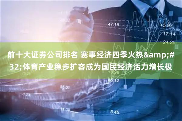 前十大证券公司排名 赛事经济四季火热 体育产业稳步扩容成为国民经济活力增长极