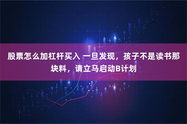 股票怎么加杠杆买入 一旦发现，孩子不是读书那块料，请立马启动B计划